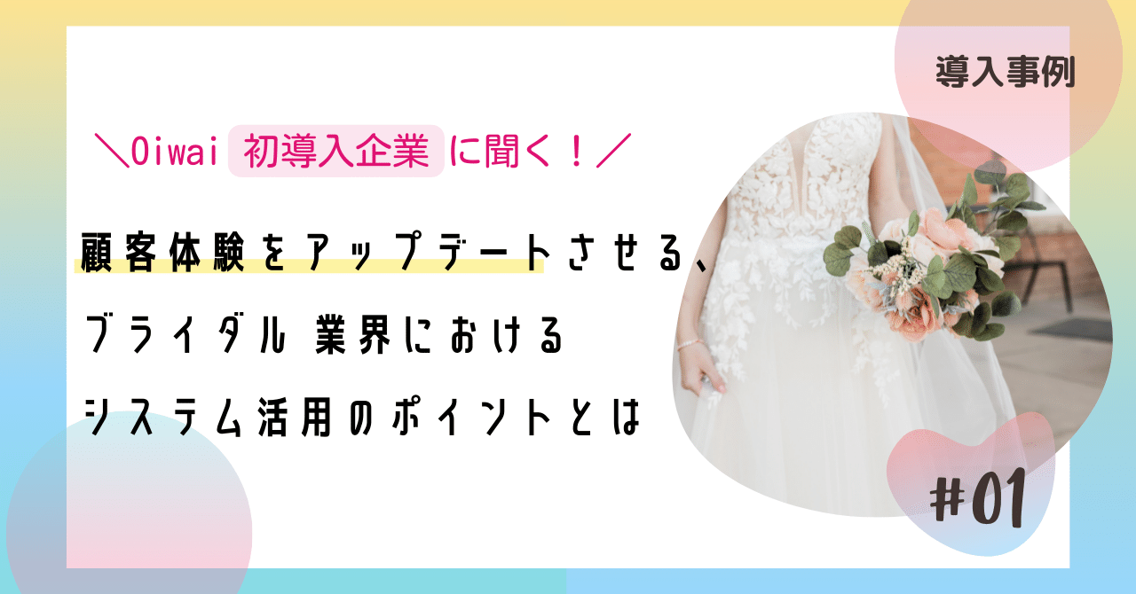 【導入事例 #1】Oiwaii初導入企業に聞く！顧客体験をアップデートさせる、 ブライダル 業界におけるシステム活用のポイントとは